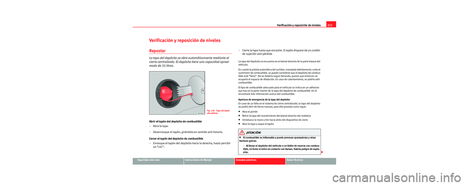 Seat Leon 5D 2006  Manual de instrucciones (in Spanish) Verificación y reposición de niveles211
Seguridad ante todoInstrucciones de ManejoConsejos prácticosDatos Técnicos
Verificación y reposición de niveles
Repostar
La tapa del depósito se abre aut