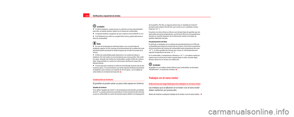 Seat Leon 5D 2006  Manual de instrucciones (in Spanish) Verificación y reposición de niveles
214
¡Cuidado!
•Si utiliza biodiesel, a pesar de que su vehículo no haya sido diseñado 
para ello, se podrán producir daños en el sistema de combustible.
