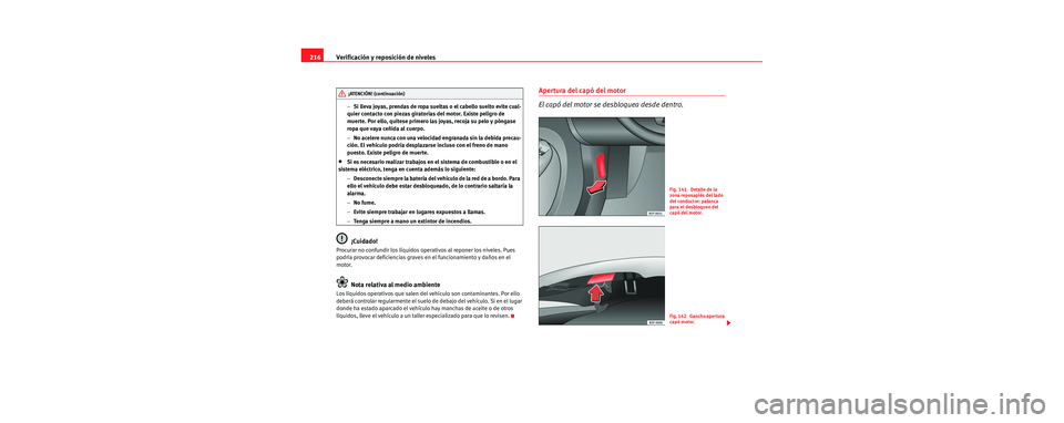 Seat Leon 5D 2006  Manual de instrucciones (in Spanish) Verificación y reposición de niveles
216
− Si lleva joyas, prendas de ropa sueltas o el cabello suelto evite cual-
quier contacto con piezas giratorias del motor. Existe peligro de 
muerte. Por el