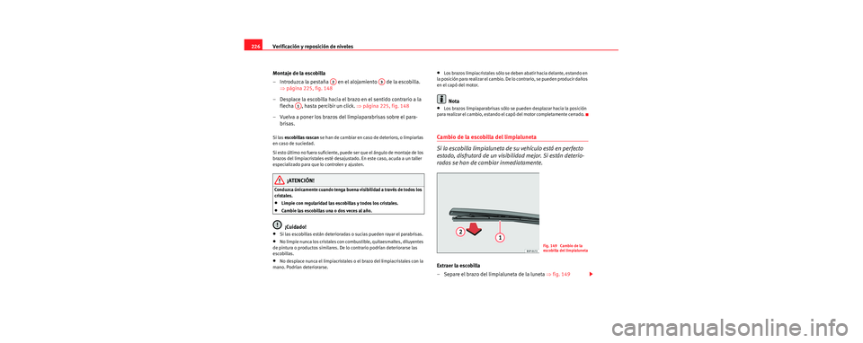 Seat Leon 5D 2006  Manual de instrucciones (in Spanish) Verificación y reposición de niveles
226
Montaje de la escobilla
– Introduzca la pestaña   en el alojamiento   de la escobilla. ⇒página 225, fig. 148
– Desplace la escobilla hacia el brazo e