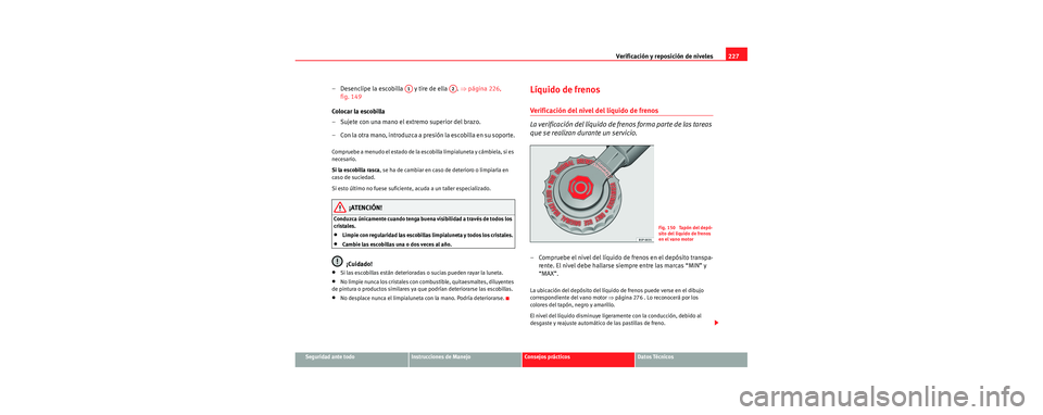 Seat Leon 5D 2006  Manual de instrucciones (in Spanish) Verificación y reposición de niveles227
Seguridad ante todoInstrucciones de ManejoConsejos prácticosDatos Técnicos
– Desenclipe la escobilla   y tire de ella  .  ⇒página 226, 
fig. 149
Coloca