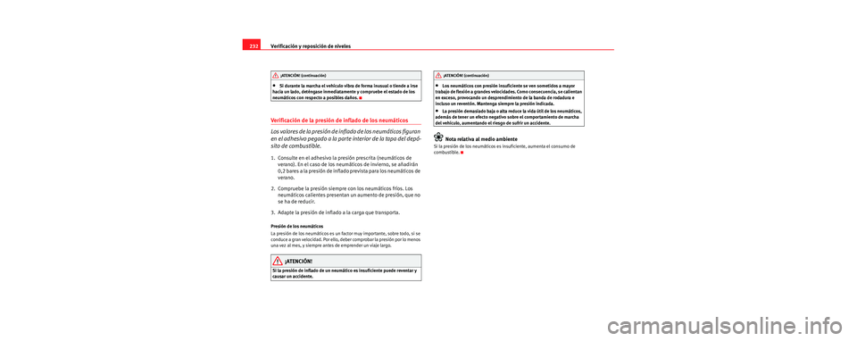 Seat Leon 5D 2006 Manual de instrucciones (in Spanish) Verificación y reposición de niveles
232
•Si durante la marcha el vehículo vibra de forma inusual o tiende a irse
hacia un lado, deténgase inmediatamente y compruebe el estado de los
neumátic Seat Leon 5D 2006 Manual de instrucciones (in Spanish) Verificación y reposición de niveles
232
•Si durante la marcha el vehículo vibra de forma inusual o tiende a irse
hacia un lado, deténgase inmediatamente y compruebe el estado de los
neumátic