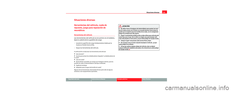 Seat Leon 5D 2006  Manual de instrucciones (in Spanish) Situaciones diversas239
Seguridad ante todoInstrucciones de ManejoConsejos prácticosDatos Técnicos
Situaciones diversas
Herramientas del vehículo, rueda de 
repuesto, juego para reparación de 
neu