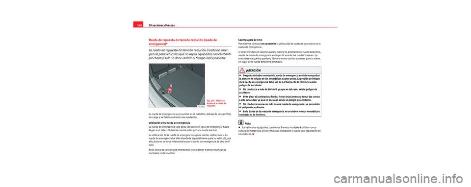 Seat Leon 5D 2006  Manual de instrucciones (in Spanish) Situaciones diversas
240
Rueda de repuesto de tamaño reducido (rueda de 
emergencia)*
La rueda de repuesto de tamaño reducido (rueda de emer-
gencia para vehículos que no vayan equipados con el kit