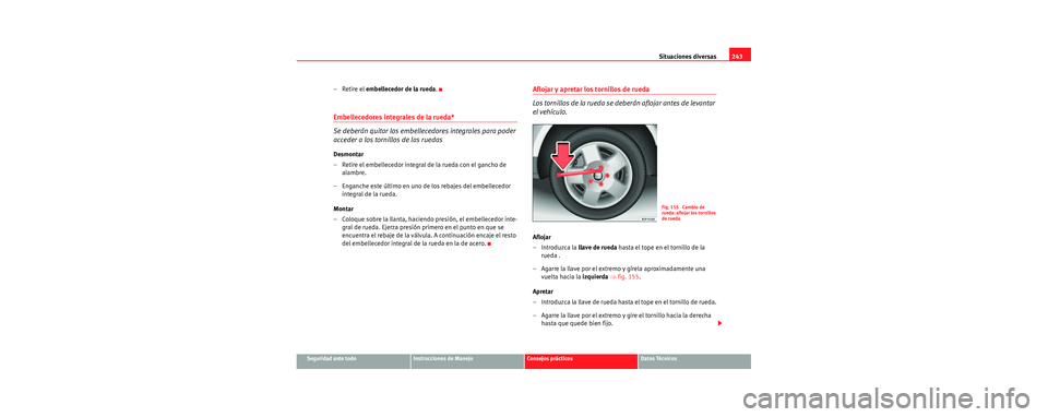 Seat Leon 5D 2006  Manual de instrucciones (in Spanish) Situaciones diversas243
Seguridad ante todoInstrucciones de ManejoConsejos prácticosDatos Técnicos
– Retire el embellecedor de la rueda .
Embellecedores integrales de la rueda*
Se deberán quitar 