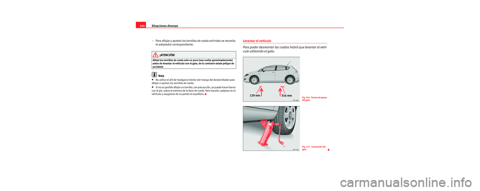 Seat Leon 5D 2006  Manual de instrucciones (in Spanish) Situaciones diversas
244
– Para aflojar y apretar los tornillos de rueda antirrobo se necesita el adaptador correspondiente.
¡ATENCIÓN!
Afloje los tornillos de rueda solo un poco (una vuelta aprox