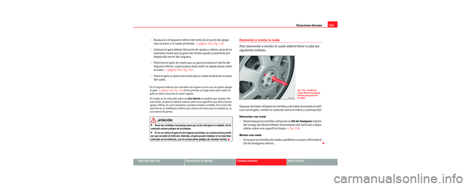 Seat Leon 5D 2006  Manual de instrucciones (in Spanish) Situaciones diversas245
Seguridad ante todoInstrucciones de ManejoConsejos prácticosDatos Técnicos
– Busque en el larguero inferior del vehículo el punto de apoyo 
mas cercano a la rueda pinchada