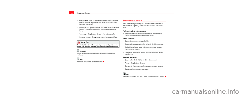 Seat Leon 5D 2006  Manual de instrucciones (in Spanish) Situaciones diversas
248
– Deje que bajen  todos los ocupantes del vehículo. Los mismos 
deberán mantenerse alejados de la zona de de peligro (p.ej. 
detrás del guarda-rail).
– Compruebe si es 