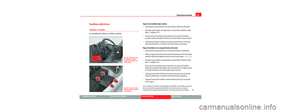 Seat Leon 5D 2006  Manual de instrucciones (in Spanish) Situaciones diversas249
Seguridad ante todoInstrucciones de ManejoConsejos prácticosDatos Técnicos
Fusibles eléctricos
Cambiar un fusible
Los fusibles fundidos se deben cambiar
Tapa de los fusibles