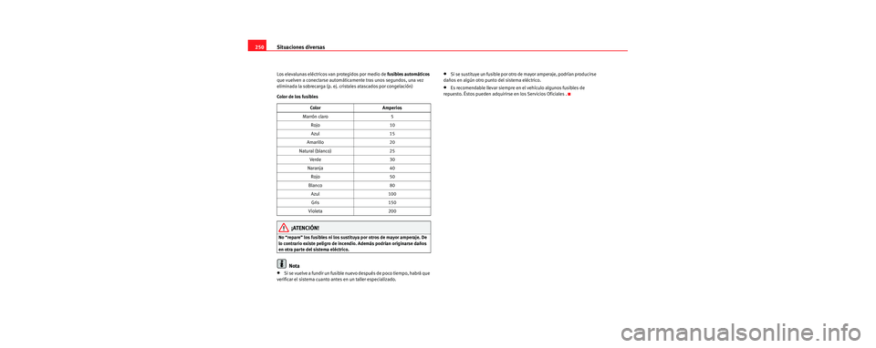 Seat Leon 5D 2006  Manual de instrucciones (in Spanish) Situaciones diversas
250
Los elevalunas eléctricos van protegidos por medio de  fusibles automáticos 
que vuelven a conectarse automáticamente tras unos segundos, una vez 
eliminada la sobrecarga (