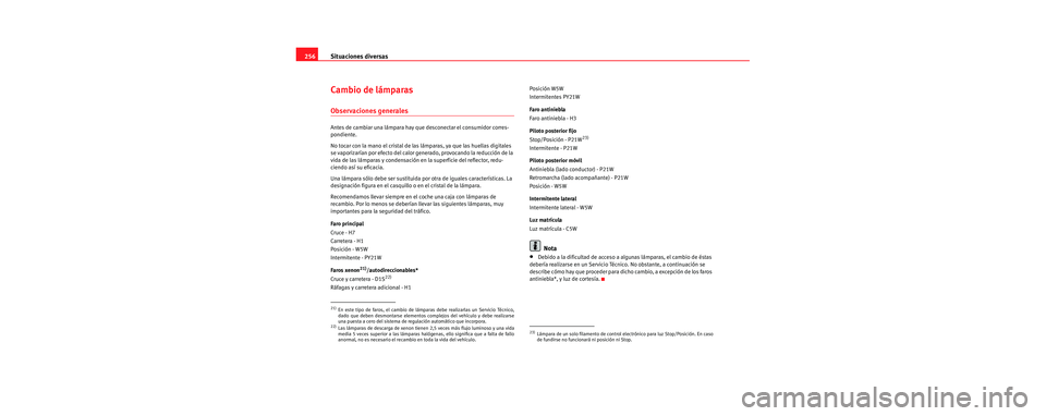 Seat Leon 5D 2006  Manual de instrucciones (in Spanish) Situaciones diversas
256
Cambio de lámparas
Observaciones generales
Antes de cambiar una lámpara hay que desconectar el consumidor corres-
pondiente.
No tocar con la mano el cristal de las lámparas