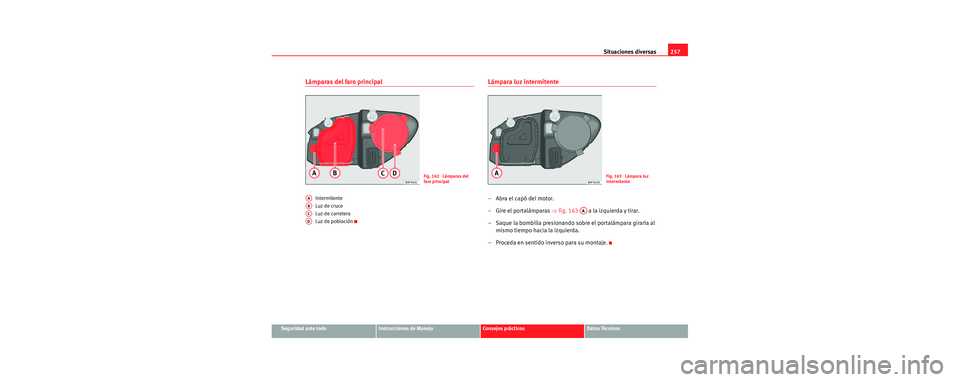 Seat Leon 5D 2006  Manual de instrucciones (in Spanish) Situaciones diversas257
Seguridad ante todoInstrucciones de ManejoConsejos prácticosDatos Técnicos
Lámparas del faro principal
Intermitente
Luz de cruce
Luz de carretera
Luz de población
Lámpara 