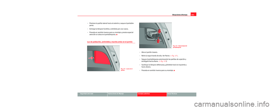Seat Leon 5D 2006 Manual de instrucciones (in Spanish) Situaciones diversas261
Seguridad ante todoInstrucciones de ManejoConsejos prácticosDatos Técnicos
– Presione la patilla lateral hacia el exterior y saque el portalám-
paras.
– Extraiga la lám Seat Leon 5D 2006 Manual de instrucciones (in Spanish) Situaciones diversas261
Seguridad ante todoInstrucciones de ManejoConsejos prácticosDatos Técnicos
– Presione la patilla lateral hacia el exterior y saque el portalám-
paras.
– Extraiga la lám