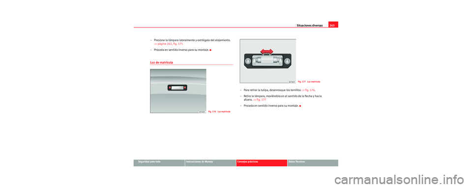 Seat Leon 5D 2006 Manual de instrucciones (in Spanish) Situaciones diversas263
Seguridad ante todoInstrucciones de ManejoConsejos prácticosDatos Técnicos
– Presione la lámpara lateralmente y extráigala del alojamiento.
⇒página 262, fig. 175
– Seat Leon 5D 2006 Manual de instrucciones (in Spanish) Situaciones diversas263
Seguridad ante todoInstrucciones de ManejoConsejos prácticosDatos Técnicos
– Presione la lámpara lateralmente y extráigala del alojamiento.
⇒página 262, fig. 175
–