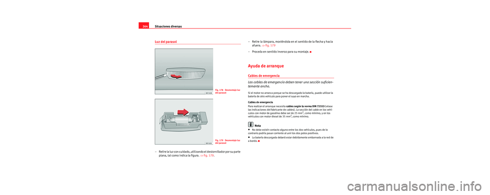 Seat Leon 5D 2006 Manual de instrucciones (in Spanish) Situaciones diversas
264
Luz del parasol
– Retire la luz con cuidado, utilizando el destornillador por su parte
plana, tal como indica la figura. ⇒fig. 179 . – Retire la lámpara, moviéndola Seat Leon 5D 2006 Manual de instrucciones (in Spanish) Situaciones diversas
264
Luz del parasol
– Retire la luz con cuidado, utilizando el destornillador por su parte
plana, tal como indica la figura. ⇒fig. 179 . – Retire la lámpara, moviéndola