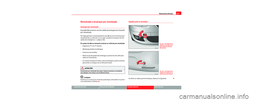 Seat Leon 5D 2006 Manual de instrucciones (in Spanish) Situaciones diversas267
Seguridad ante todoInstrucciones de ManejoConsejos prácticosDatos Técnicos
Remolcado o arranque por remolcado
Arranque por remolcado
Es preferible arrancar con los cables de Seat Leon 5D 2006 Manual de instrucciones (in Spanish) Situaciones diversas267
Seguridad ante todoInstrucciones de ManejoConsejos prácticosDatos Técnicos
Remolcado o arranque por remolcado
Arranque por remolcado
Es preferible arrancar con los cables de