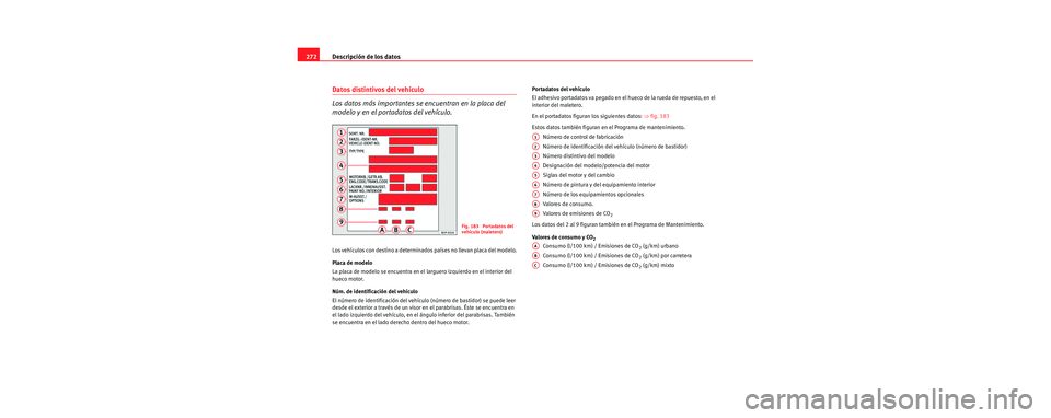 Seat Leon 5D 2006 Manual de instrucciones (in Spanish) Descripción de los datos
272
Datos distintivos del vehículo
Los datos más importantes se encuentran en la placa del
modelo y en el portadatos del vehículo.
Los vehículos con destino a determinad Seat Leon 5D 2006 Manual de instrucciones (in Spanish) Descripción de los datos
272
Datos distintivos del vehículo
Los datos más importantes se encuentran en la placa del
modelo y en el portadatos del vehículo.
Los vehículos con destino a determinad