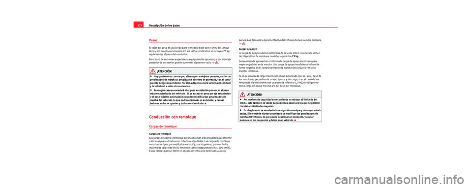 Seat Leon 5D 2006  Manual de instrucciones (in Spanish) Descripción de los datos
274
Pesos
El valor del peso en vacío rige para el modelo base con el 90% del tanque 
lleno y sin equipos opcionales. En los valores indicados se incluyen 75 kg. 
equivalente