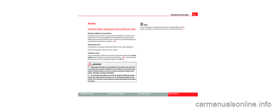 Seat Leon 5D 2006 Manual de instrucciones (in Spanish) Descripción de los datos275
Seguridad ante todoInstrucciones de ManejoConsejos prácticosDatos Técnicos
Ruedas
Presión de inflado, cadenas para nieve y tornillos de rueda
Presión de inflado de los Seat Leon 5D 2006 Manual de instrucciones (in Spanish) Descripción de los datos275
Seguridad ante todoInstrucciones de ManejoConsejos prácticosDatos Técnicos
Ruedas
Presión de inflado, cadenas para nieve y tornillos de rueda
Presión de inflado de los