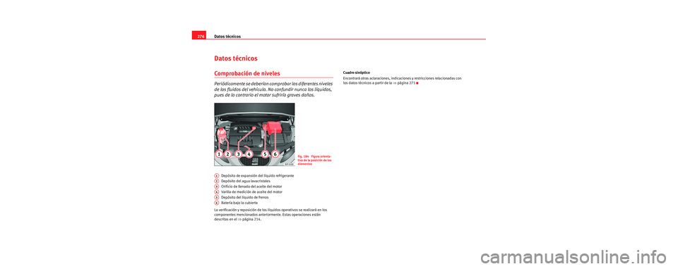 Seat Leon 5D 2006 Manual de instrucciones (in Spanish) Datos técnicos
276
Datos técnicos
Comprobación de niveles
Periódicamente se deberían co mprobar los diferentes niveles
de los fluidos del vehículo. No confundir nunca los líquidos,
pues de lo Seat Leon 5D 2006 Manual de instrucciones (in Spanish) Datos técnicos
276
Datos técnicos
Comprobación de niveles
Periódicamente se deberían co mprobar los diferentes niveles
de los fluidos del vehículo. No confundir nunca los líquidos,
pues de lo