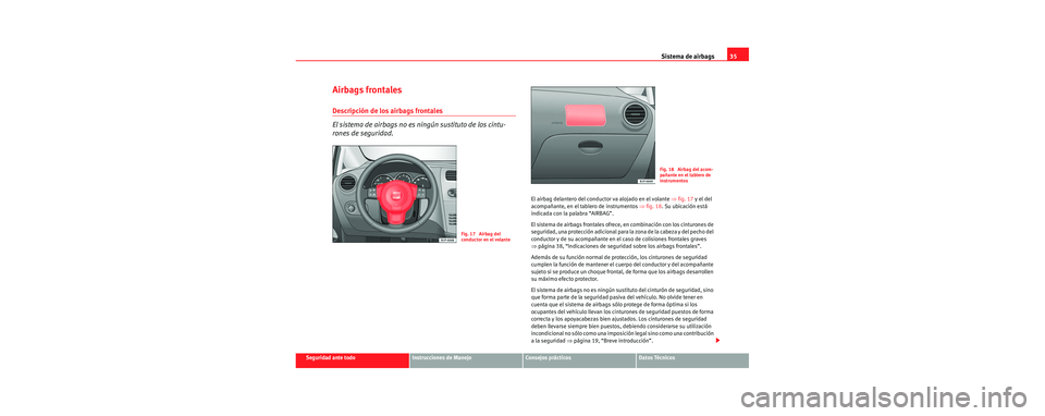 Seat Leon 5D 2006 Manual de instrucciones (in Spanish) Sistema de airbags35
Seguridad ante todoInstrucciones de ManejoConsejos prácticosDatos Técnicos
Airbags frontales
Descripción de los airbags frontales
El sistema de airbags no es ningún sustituto Seat Leon 5D 2006 Manual de instrucciones (in Spanish) Sistema de airbags35
Seguridad ante todoInstrucciones de ManejoConsejos prácticosDatos Técnicos
Airbags frontales
Descripción de los airbags frontales
El sistema de airbags no es ningún sustituto