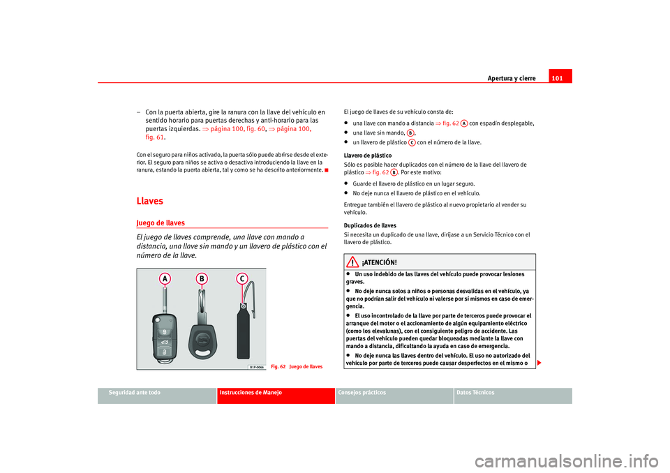 Seat Leon 5D 2005  Manual de instrucciones (in Spanish) Apertura y cierre101
Seguridad ante todo
Instrucciones de Manejo
Consejos prácticos
Datos Técnicos
– Con la puerta abierta, gire la ranura con la llave del vehículo en 
sentido horario para puert