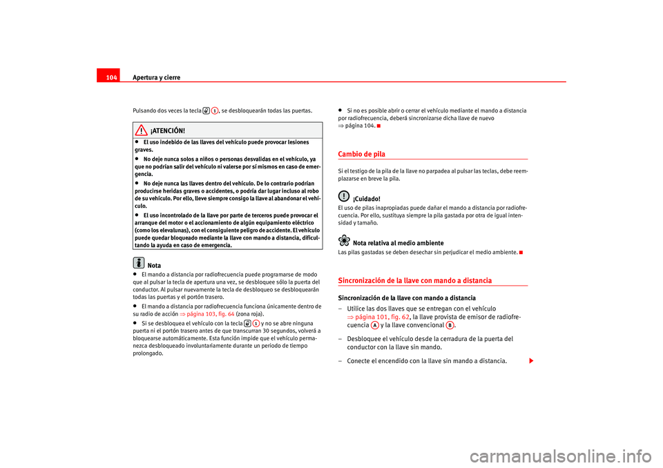 Seat Leon 5D 2005  Manual de instrucciones (in Spanish) Apertura y cierre
104Pulsando dos veces la tecla    , se desbloquearán todas las puertas.
¡ATENCIÓN!
•
El uso indebido de las llaves del vehículo puede provocar lesiones 
graves.
•
No deje nun
