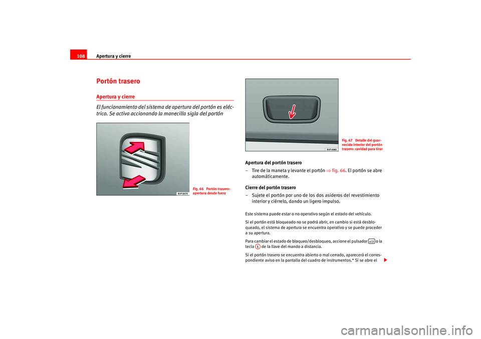 Seat Leon 5D 2005  Manual de instrucciones (in Spanish) Apertura y cierre
108Portón traseroApertura y cierre
El funcionamiento del sistema de apertura del portón es eléc-
trico. Se activa accionando  la manecilla sigla del portón
Apertura del portón t