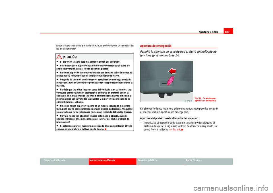 Seat Leon 5D 2005  Manual de instrucciones (in Spanish) Apertura y cierre109
Seguridad ante todo
Instrucciones de Manejo
Consejos prácticos
Datos Técnicos
portón trasero circulando a más de 
6 km/h, se emite además una señal acús-
tica de advertenci