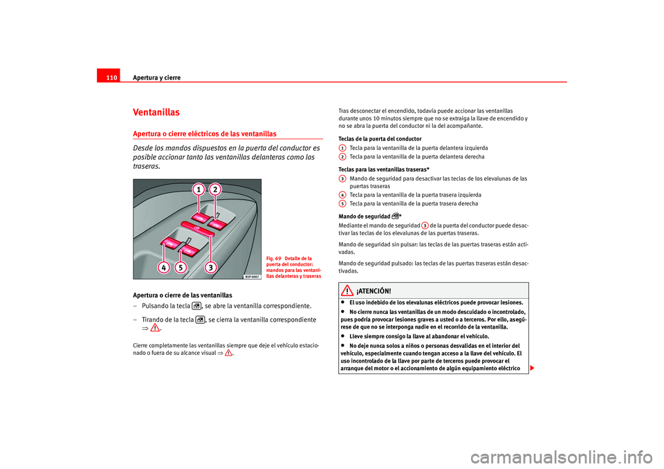 Seat Leon 5D 2005  Manual de instrucciones (in Spanish) Apertura y cierre
110Ventanillas Apertura o cierre eléctricos de las ventanillas 
Desde los mandos dispuestos en la puerta del conductor es 
posible accionar tanto las ventanillas delanteras como las
