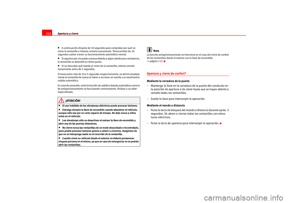 Seat Leon 5D 2005  Manual de instrucciones (in Spanish) Apertura y cierre
112•
A continuación dispone de 10 segundos para comprobar por qué no 
cierra la ventanilla e intentar cerrarla nuevamente. Transcurridos los 10 
segundos vuelve a tener su func i