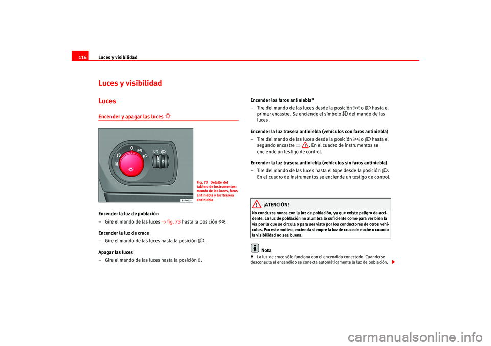 Seat Leon 5D 2005  Manual de instrucciones (in Spanish) Luces y visibilidad
116Luces y visibilidadLucesEncender y apagar las luces 

 
Encender la luz de población
–Gire el mando de las luces ⇒ fig. 73 hasta la posición 

.
Encender la luz de c