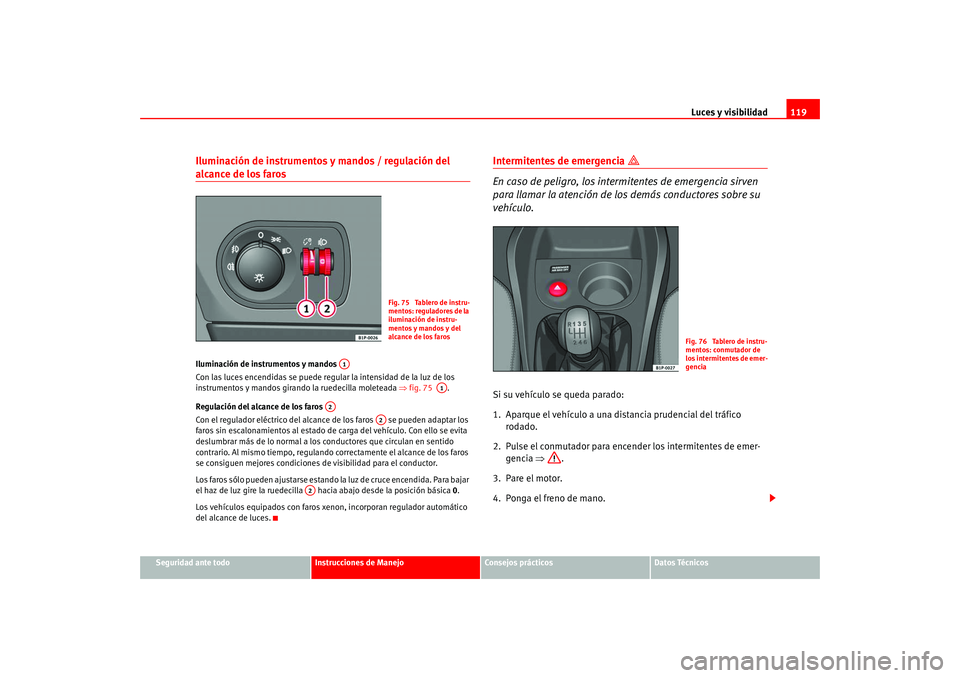 Seat Leon 5D 2005  Manual de instrucciones (in Spanish) Luces y visibilidad119
Seguridad ante todo
Instrucciones de Manejo
Consejos prácticos
Datos Técnicos
Iluminación de instrumentos y mandos / regulación del alcance de los faros Iluminación de inst