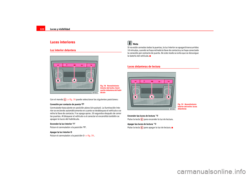 Seat Leon 5D 2005  Manual de instrucciones (in Spanish) Luces y visibilidad
122Luces interioresLuz interior delantera Con el mando    ⇒fig. 78 puede seleccionar las siguientes posiciones:
Conexión por contacto de puerta 

Conmutador basculante en pos