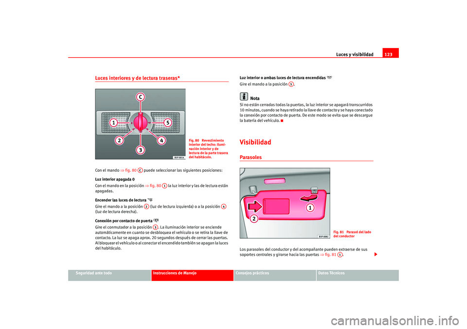 Seat Leon 5D 2005  Manual de instrucciones (in Spanish) Luces y visibilidad123
Seguridad ante todo
Instrucciones de Manejo
Consejos prácticos
Datos Técnicos
Luces interiores y de lectura traseras* Con el mando ⇒fig. 80    puede seleccionar las siguient