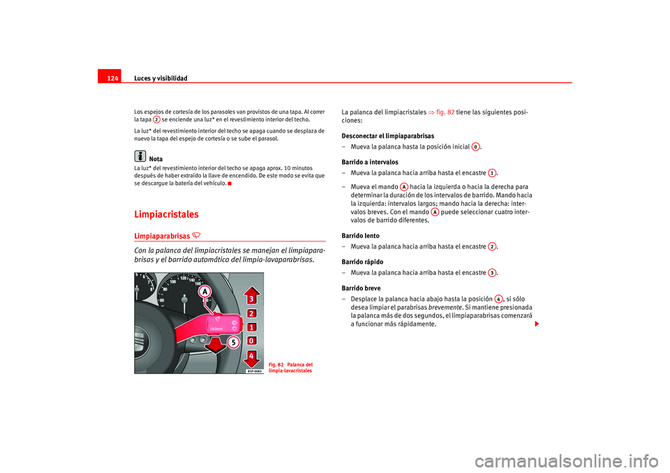 Seat Leon 5D 2005  Manual de instrucciones (in Spanish) Luces y visibilidad
124Los espejos de cortesía de los parasoles van provistos de una tapa. Al correr 
la tapa   se enciende una luz* en el revestimiento interior del techo.
La luz* del revestimiento 