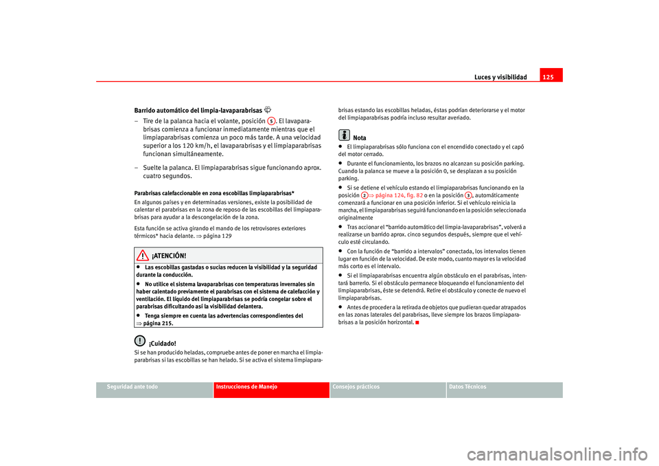 Seat Leon 5D 2005  Manual de instrucciones (in Spanish) Luces y visibilidad125
Seguridad ante todo
Instrucciones de Manejo
Consejos prácticos
Datos Técnicos
Barrido automático del limpia-lavaparabrisas 

– Tire de la palanca hacia el volante, posic