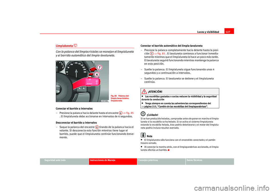 Seat Leon 5D 2005  Manual de instrucciones (in Spanish) Luces y visibilidad127
Seguridad ante todo
Instrucciones de Manejo
Consejos prácticos
Datos Técnicos
Limpialuneta 

 
Con la palanca del limpiacristale s se manejan el limpialuneta 
y el barrido 