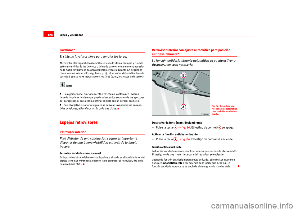 Seat Leon 5D 2005  Manual de instrucciones (in Spanish) Luces y visibilidad
128Lavafaros*
El sistema lavafaros sirve para limpiar los faros.Al conectar el lavaparabrisas también se lavan los faros, siempre y cuando 
estén encendidas la luz de cruce o la 