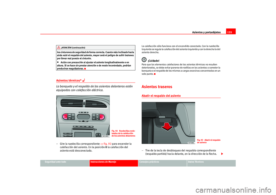 Seat Leon 5D 2005  Manual de instrucciones (in Spanish) Asientos y portaobjetos135
Seguridad ante todo
Instrucciones de Manejo
Consejos prácticos
Datos Técnicos
los cinturones de seguridad de forma correcta. Cuanto más inclinado hacia 
atrás esté el r