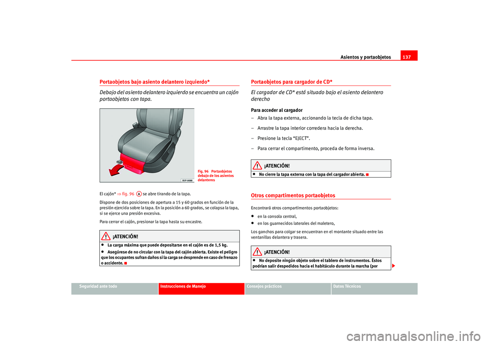 Seat Leon 5D 2005  Manual de instrucciones (in Spanish) Asientos y portaobjetos137
Seguridad ante todo
Instrucciones de Manejo
Consejos prácticos
Datos Técnicos
Portaobjetos bajo asiento delantero izquierdo*
Debajo del asiento delantero iz quierdo se enc