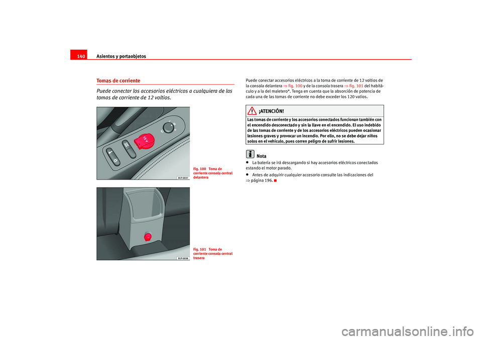 Seat Leon 5D 2005  Manual de instrucciones (in Spanish) Asientos y portaobjetos
140Tomas de corriente 
Puede conectar los accesorios el éctricos a cualquiera de las 
tomas de corriente de 12 voltios.
Puede conectar accesorios  eléctricos a la toma de cor
