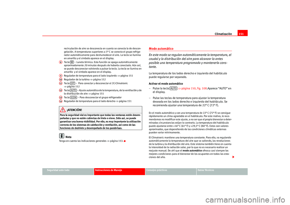 Seat Leon 5D 2005  Manual de instrucciones (in Spanish) Climatización151
Seguridad ante todo
Instrucciones de Manejo
Consejos prácticos
Datos Técnicos
recirculación de aire se desconecta en cuanto se conecta la de descon-
gelación. A temperaturas supe