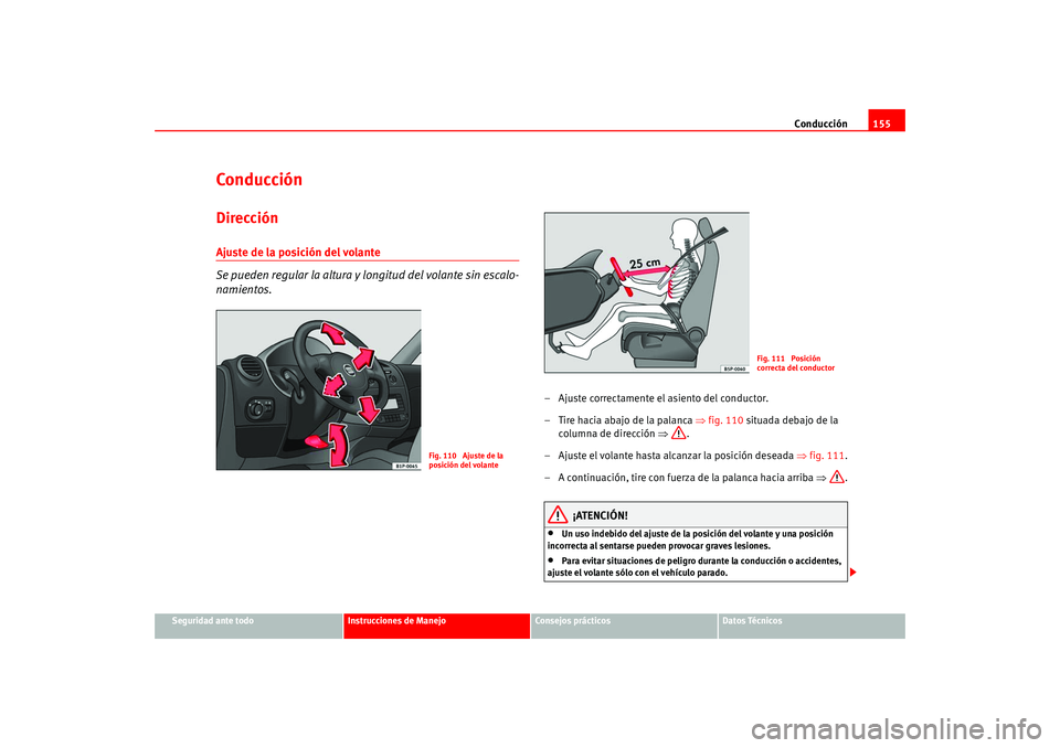 Seat Leon 5D 2005  Manual de instrucciones (in Spanish) Conducción155
Seguridad ante todo
Instrucciones de Manejo
Consejos prácticos
Datos Técnicos
ConducciónDirecciónAjuste de la posición del volante 
Se pueden regular la altura y longitud del volan
