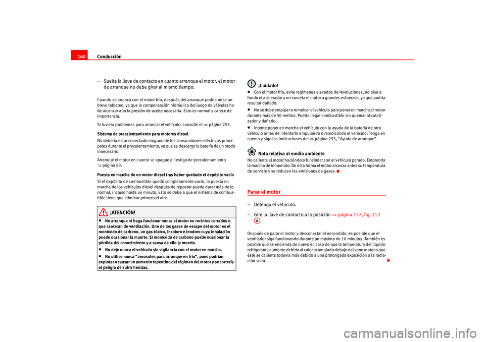 Seat Leon 5D 2005  Manual de instrucciones (in Spanish) Conducción
160
– Suelte la llave de contacto en cuanto arranque el motor, el motor de arranque no debe girar al mismo tiempo.Cuando se arranca con el motor frío,  después del arranque podría oir