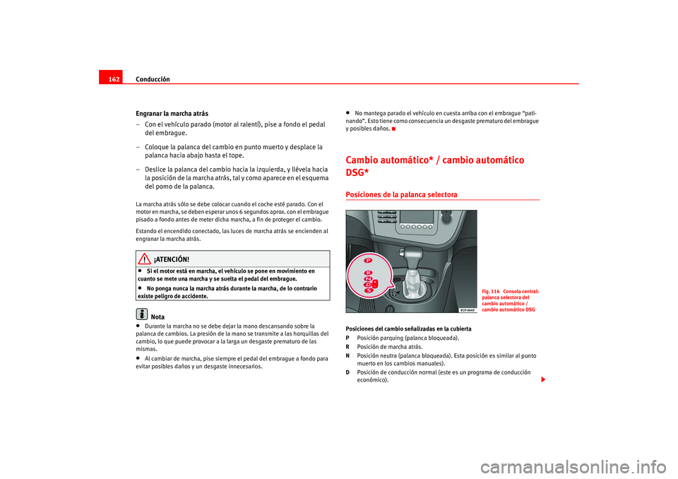 Seat Leon 5D 2005  Manual de instrucciones (in Spanish) Conducción
162
Engranar la marcha atrás
– Con el vehículo parado (motor al ralentí), pise a fondo el pedal del embrague.
– Coloque la palanca del cambio en punto muerto y desplace la  palanca 