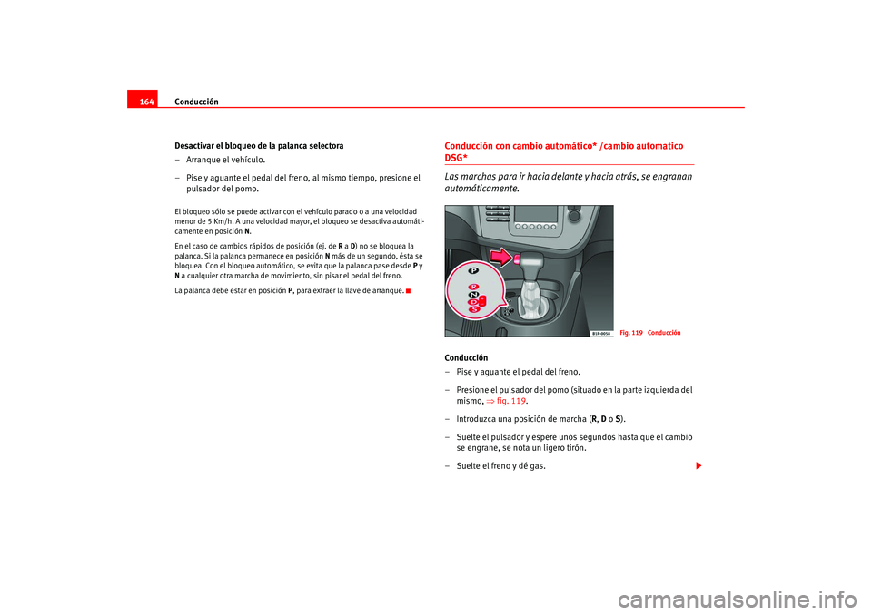 Seat Leon 5D 2005  Manual de instrucciones (in Spanish) Conducción
164
Desactivar el bloqueo de la palanca selectora
– Arranque el vehículo.
– Pise y aguante el pedal del freno, al mismo tiempo, presione el pulsador del pomo.El bloqueo sólo se puede