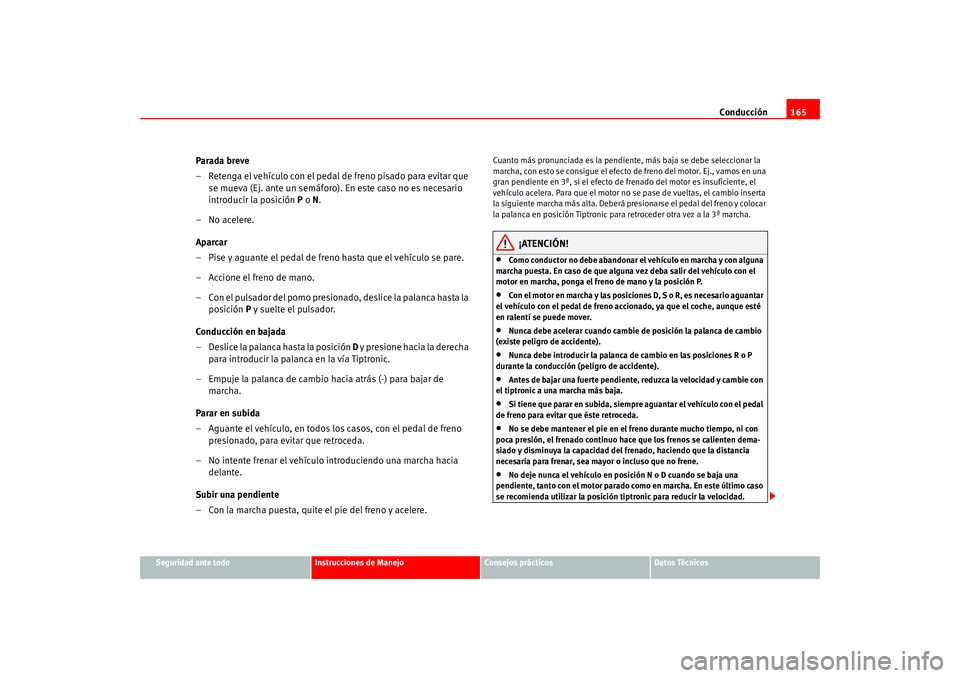 Seat Leon 5D 2005  Manual de instrucciones (in Spanish) Conducción165
Seguridad ante todo
Instrucciones de Manejo
Consejos prácticos
Datos Técnicos
Parada breve
– Retenga el vehículo con el pedal de freno pisado para evitar que 
se mueva (Ej. ante un