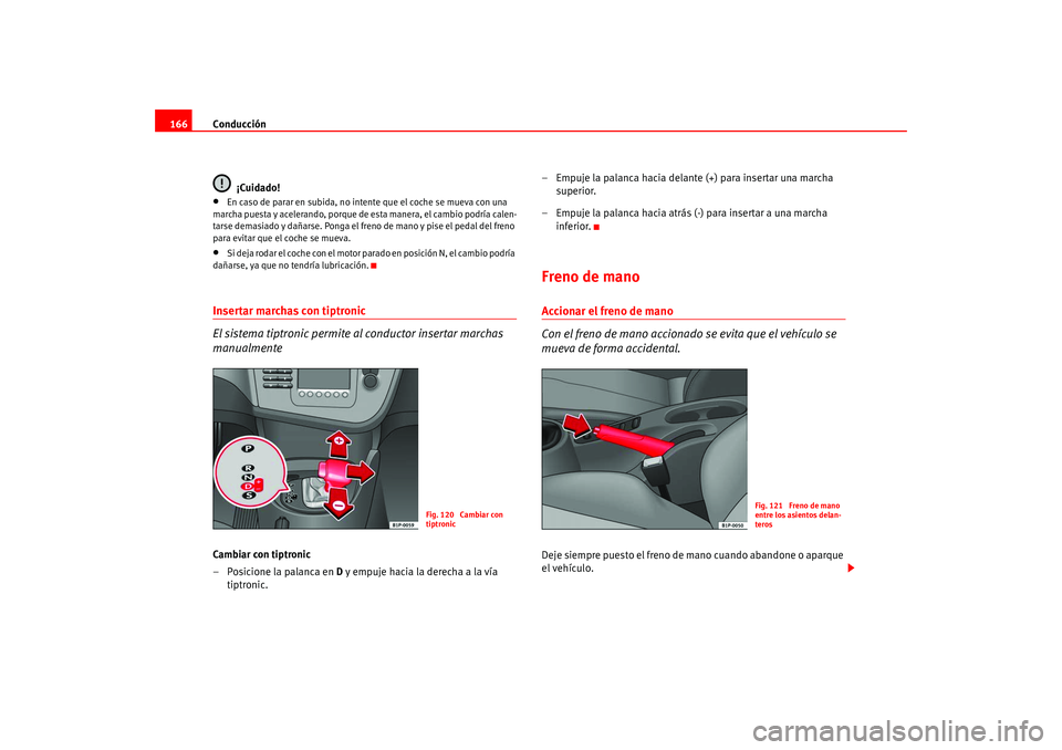 Seat Leon 5D 2005  Manual de instrucciones (in Spanish) Conducción
166
¡Cuidado!•
En caso de parar en subida, no intente que el coche se mueva con una 
marcha puesta y acelerando, porque de esta manera, el cambio podría calen-
tarse demasiado y dañar