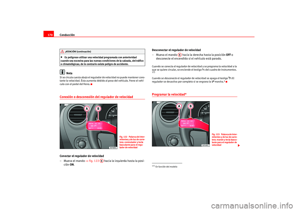 Seat Leon 5D 2005  Manual de instrucciones (in Spanish) Conducción
170•
Es peligroso utilizar una velocidad programada con anterioridad 
cuando sea excesiva para las nuevas condiciones de la calzada, del tráfico 
o climatológicas; de lo contrario exis